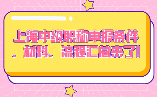 上海中级职称申报条件、材料、流程汇总来了!.png