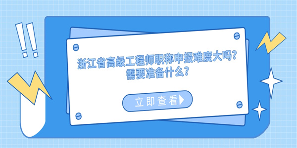 浙江省高级工程师职称申报难度大吗？需要准备什么？.jpg