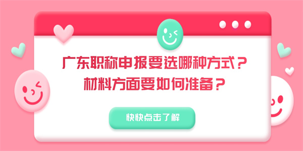 广东职称申报要选哪种方式？材料方面要如何准备？.jpg