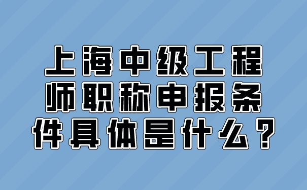 上海中级工程师职称申报条件具体是什么_.jpg