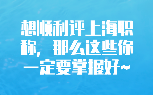 想顺利评上海职称，那么这些你一定要掌握好~.png