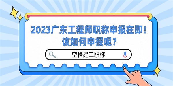 2023广东工程师职称申报在即！该如何申报呢？.jpg