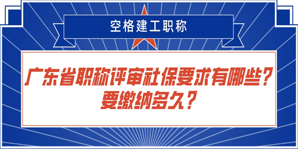 广东省职称评审社保要求有哪些？要缴纳多久？.jpg