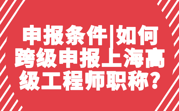 申报条件_如何跨级申报上海高级工程师职称_.png