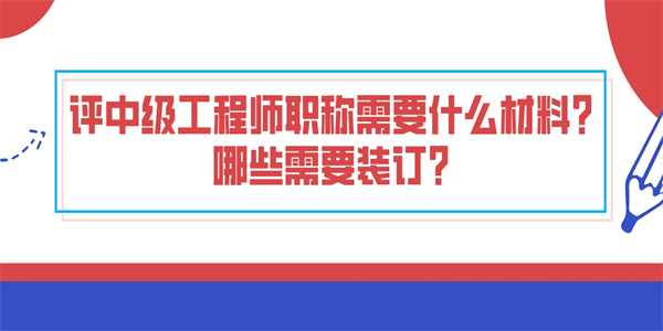 评中级工程师职称需要什么材料？哪些需要装订？.jpg