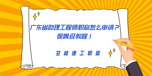 广东省助理工程师职称怎么申请？保姆级教程！.jpg