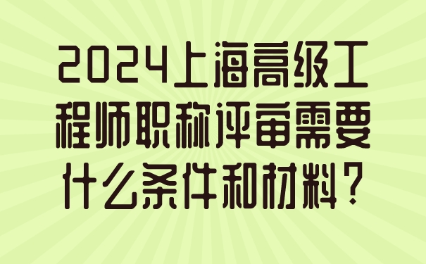 2024上海高级工程师职称评审需要什么条件和材料_.jpg