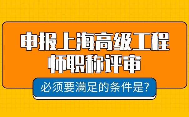 申报上海高级工程师职称评审，必须要满足的条件是_.jpg