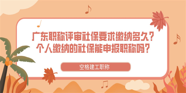 广东职称评审社保要求缴纳多久？个人缴纳的社保能申报职称吗？.jpg