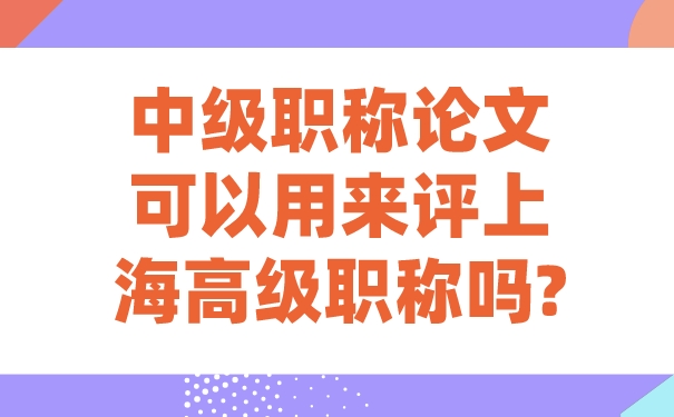 中级职称论文可以用来评上海高级职称吗_.jpg