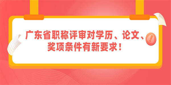 广东省职称评审对学历、论文、奖项条件有新要求！.jpg