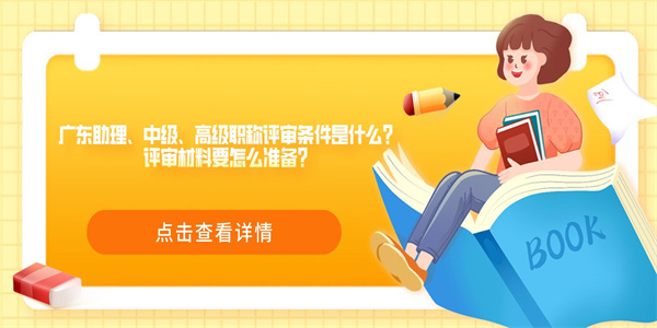 广东助理、中级、高级职称评审条件是什么？评审材料要怎么准备？.jpg