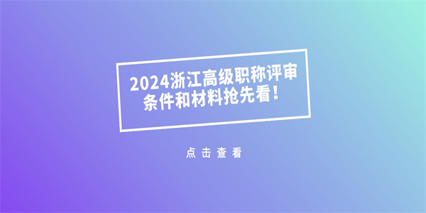 2024浙江高级职称评审条件和材料抢先看！.jpg