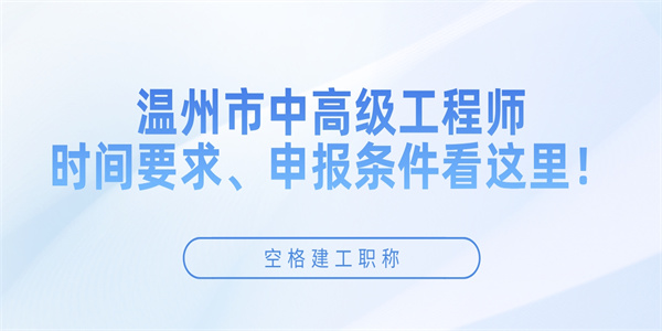 温州市中高级工程师时间要求、申报条件看这里！.jpg