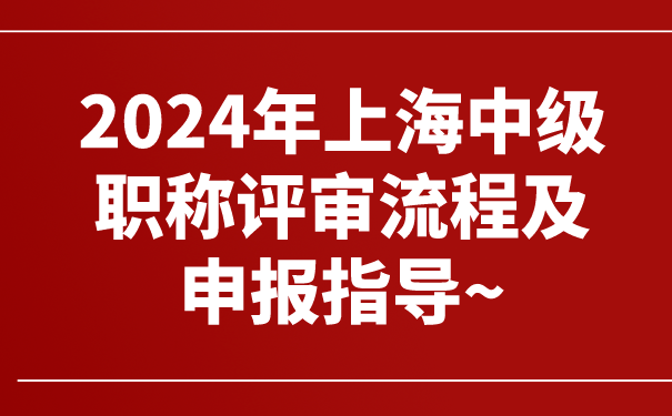 2024年上海中级职称评审流程及申报指导~.png