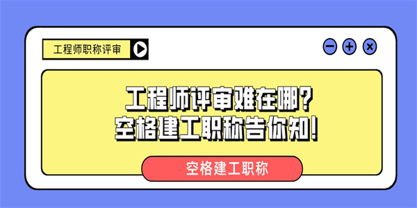 工程师评审难在哪？空格建工职称告你知！.jpg