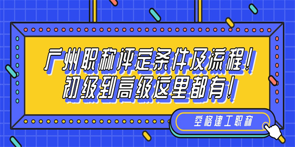 广州职称评定条件及流程！初级到高级这里都有！.jpg