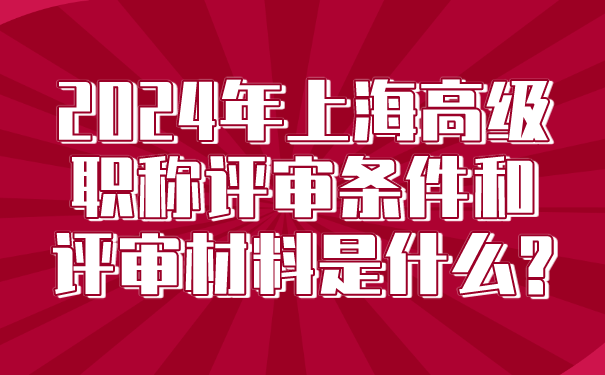 2024年上海高级职称评审条件和评审材料是什么_.png