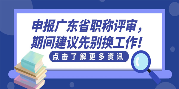 申报广东省职称评审，期间建议先别换工作！.jpg