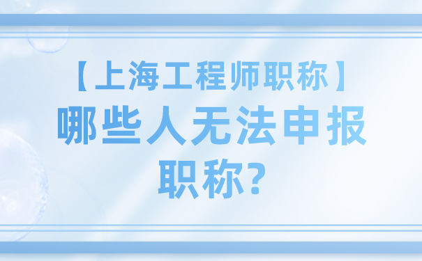 【上海工程师职称】哪些人无法申报职称_.png