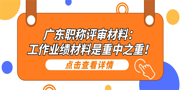 广东职称评审材料：工作业绩材料是重中之重！.jpg