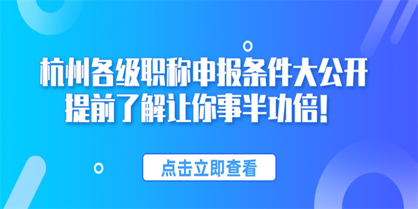 杭州各级职称申报条件大公开，提前了解让你事半功倍！.jpg