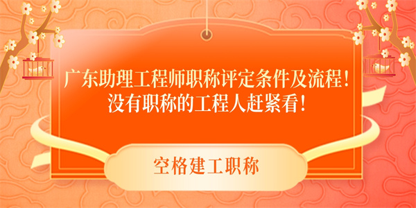 广东助理工程师职称评定条件及流程！没有职称的工程人赶紧看！.jpg