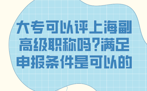 大专可以评上海副高级职称吗_满足申报条件是可以的.png