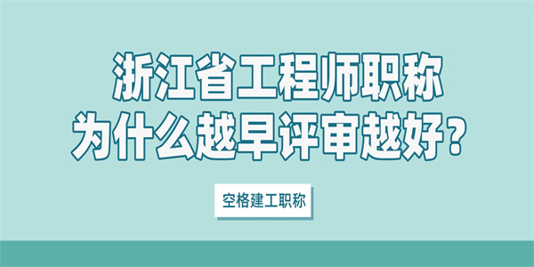 浙江省工程师职称为什么越早评审越好？.jpg