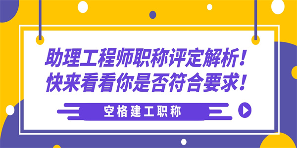 助理工程师职称评定解析！快来看看你是否符合要求！.jpg