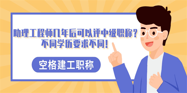 助理工程师几年后可以评中级职称？不同学历要求不同！.jpg