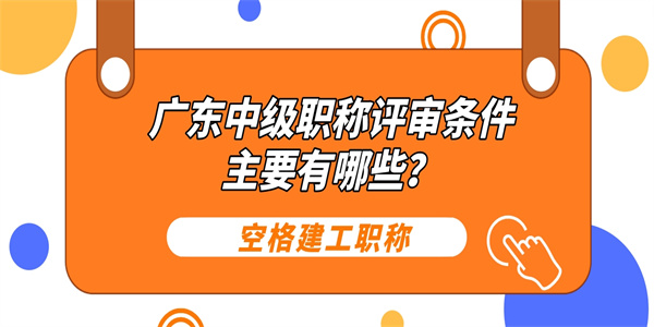 广东中级职称评审条件主要有哪些？.jpg