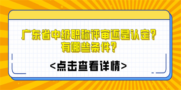 广东省中级职称评审还是认定？有哪些条件？.jpg