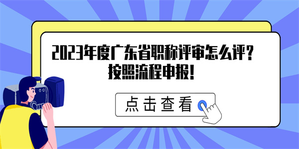 2023年度广东省职称评审怎么评？按照流程申报！.jpg