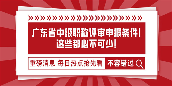 广东省中级职称评审申报条件！这些都必不可少！.jpg