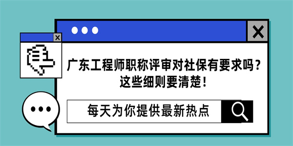 广东工程师职称评审对社保有要求吗？这些细则要清楚！.jpg