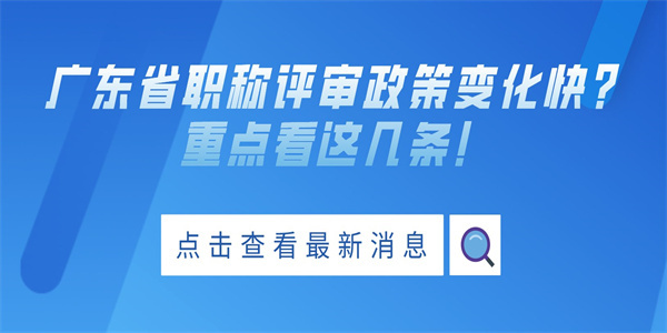 广东省职称评审政策变化快？重点看这几条！.jpg