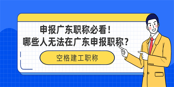 申报广东职称必看！哪些人无法在广东申报职称？.jpg