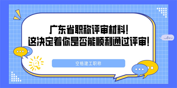 广东省职称评审材料！这决定着你是否能顺利通过评审！.jpg