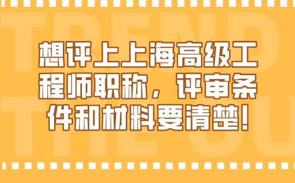 想评上上海高级工程师职称，评审条件和材料要清楚!.jpg