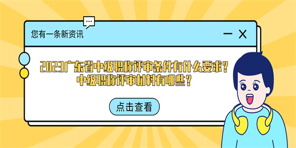 2023广东省中级职称评审条件有什么要求？中级职称评审材料有哪些？.jpg