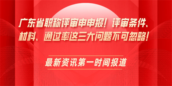 广东省职称评审申申报！评审条件、材料、通过率这三大问题不可忽略！.jpg