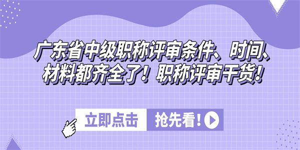 广东省中级职称评审条件、时间、材料都齐全了！职称评审干货！.jpg