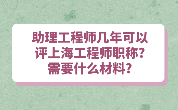 助理工程师几年可以评上海工程师职称_需要什么材料_.png