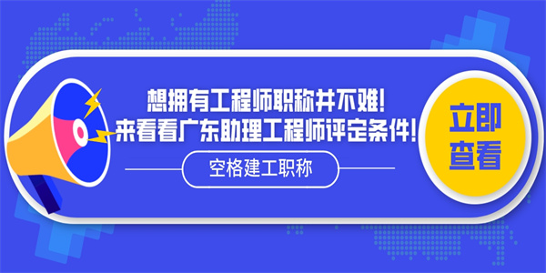 想拥有工程师职称并不难！来看看广东助理工程师评定条件！.jpg