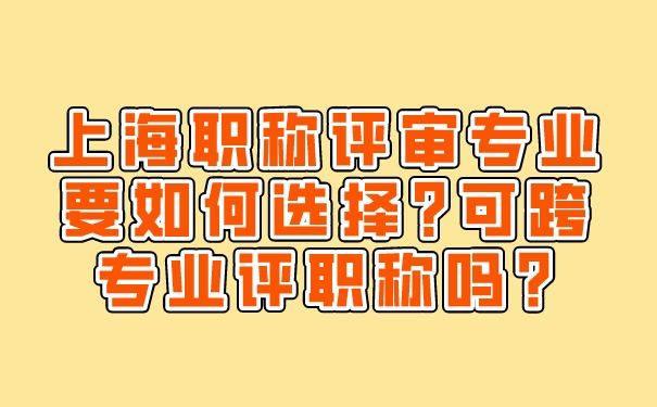 上海职称评审专业要如何选择_可跨专业评职称吗_.jpg