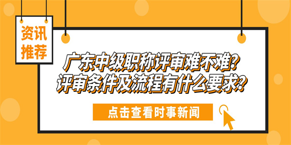 广东中级职称评审难不难？评审条件及流程有什么要求？.jpg