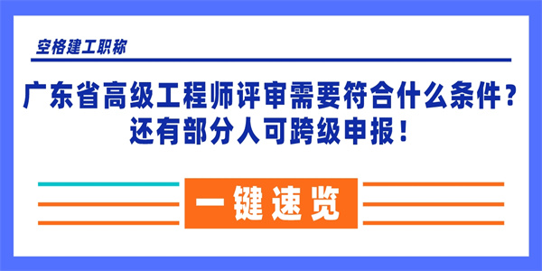 广东省高级工程师评审需要符合什么条件？还有部分人可跨级申报！.jpg