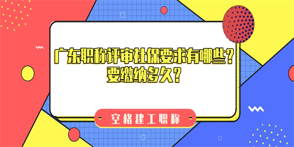 广东职称评审社保要求有哪些？要缴纳多久？.jpg