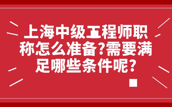 上海中级工程师职称怎么准备_需要满足哪些条件呢_.jpg